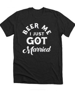 Pretty Beer Me I Just Got Married Marriage Beer Lover shirt