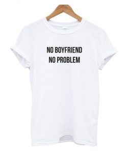 no boyfriend no problem RS T-SHIRT
