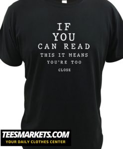 If You Can Read This It Means You Are Too Close New Shirt
