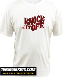 Knock It Off T Shirt
