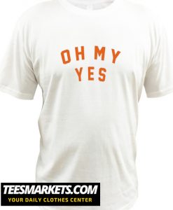 Oh My Yes T Shirt