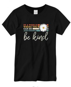 in a World Where You Can Be Anything Be Kind Shirt