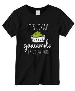 It’s Okay Guacamole I’m Extra Too New T-shirt
