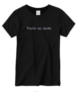 You're on mute New t shirt