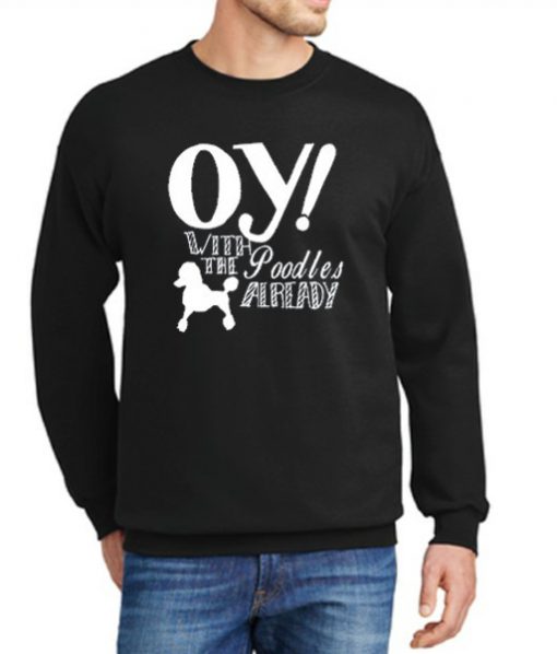 Oy With The Poodles Already New Sweatshirt