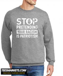 Stop Pretending Your Racism Is Patriotism New Sweatshirt
