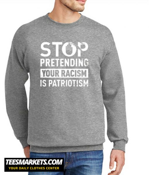 Stop Pretending Your Racism Is Patriotism New Sweatshirt