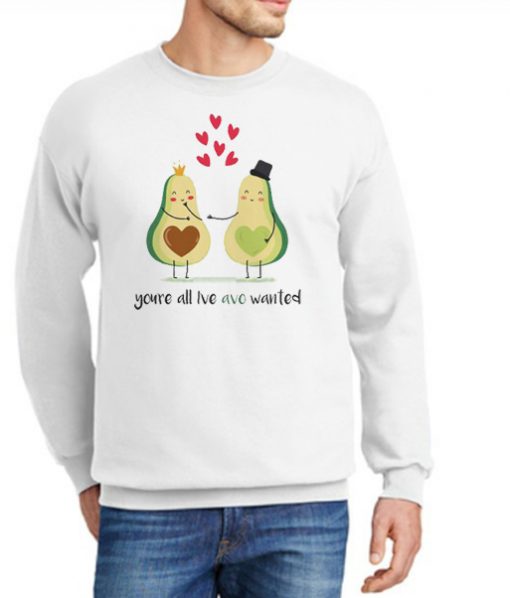 You're All I've Avo Wanted New Sweatshirt
