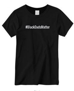 #BlacksDadsMatter New graphic T-shirt