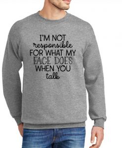 I Am Not Responsible For What My Face Does When You Talk New Sweatshirt