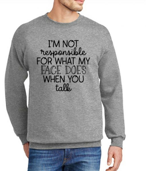 I Am Not Responsible For What My Face Does When You Talk New Sweatshirt