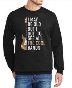 I May Be Old Got To See All The Cool Band New Sweatshirt