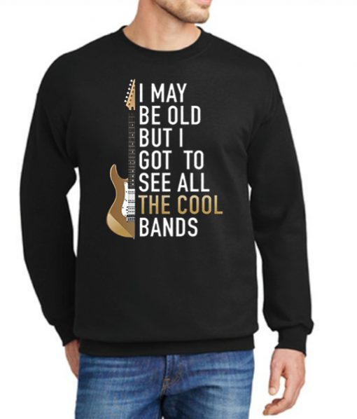 I May Be Old Got To See All The Cool Band New Sweatshirt