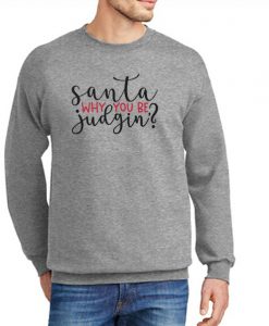 Santa Why You Be Judging New graphic Sweatshirt