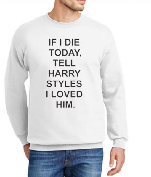 If I Die Today Tell Harry Styles New graphic Sweatshirt