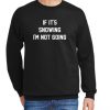 If It's Snowing I'm Not Going New graphic Sweatshirt