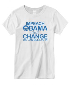 Impeach Obama That's Change We Can Believe In Anti Obama graphic T-shirt