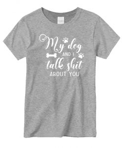 My Dog And I Talk About You New graphic T-shirt