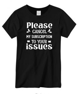 Please Cancel My Subscription To Your Issues graphic T-shirt
