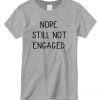 Nope Still Not Engaged New T-shirt