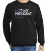 Not My President Love Trumps Hate America Fuck Trump Vote American Pride Justice 2020 Your voice New Sweatshirt