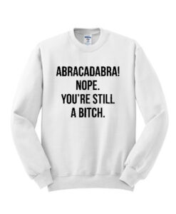 Abracadabra Nope You’re Still a Bitch Sweatshirt