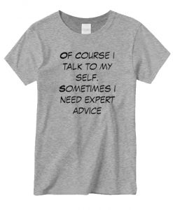 Of course i talk to my self sometimes i need expert advice New T-shirt