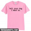 Tell Your Dog I Said Hi Funny T Shirt