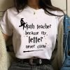 Math Teacher Because My Letter Never Come T-Shirts